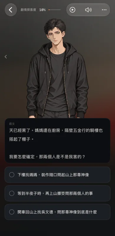讀者抉擇：主角立繪下方是前文「天已經黑了。媽媽還在廚房，隔壁五金行的騎樓也搭起了棚子。」與「我要怎麼確定，那兩個人是不是我害的？」，接著三個選項：下樓找媽媽並裝作隨口問起山上那尊神像、等到半夜子時再上山擲筊問那兩個人的事、開車回山上找吳文德問那尊神像到底是什麼。
